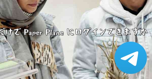 携帯電話番号だけで Paper Plane にログインできますか - 電報Windowsチュートリアルチュートリアル