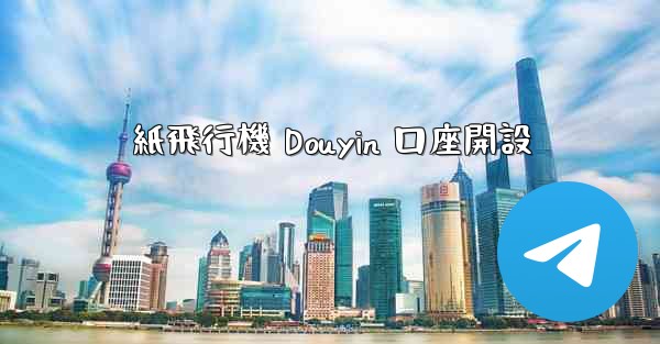 紙飛行機 Douyin 口座開設 - 電報Windowsチュートリアルチュートリアル