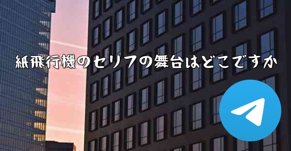 紙飛行機のセリフの舞台はどこですか